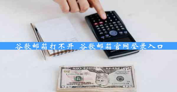 谷歌邮箱打不开_谷歌邮箱官网登录入口