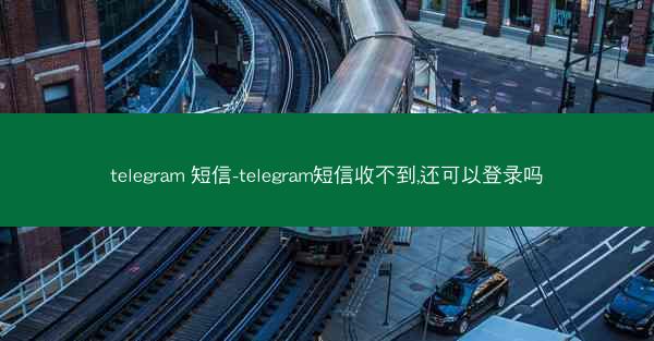 telegram 短信-telegram短信收不到,还可以登录吗