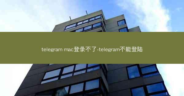 telegram mac登录不了-telegram不能登陆