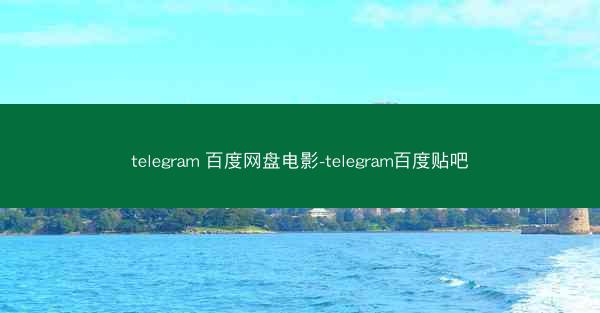 telegram 百度网盘电影-telegram百度贴吧
