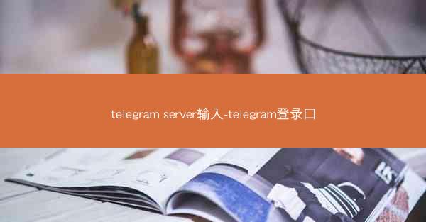 telegram server输入-telegram登录口