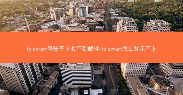 telegram登陆不上收不到邮件-telegram怎么登录不上