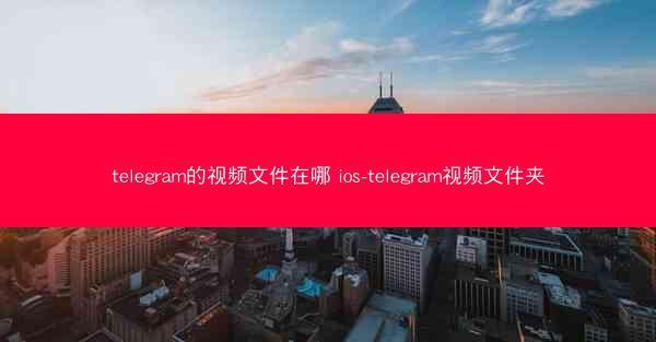 telegram的视频文件在哪 ios-telegram视频文件夹
