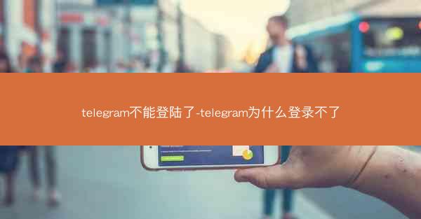 telegram不能登陆了-telegram为什么登录不了