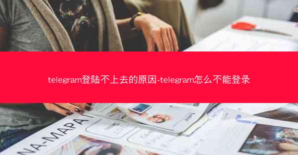 telegram登陆不上去的原因-telegram怎么不能登录