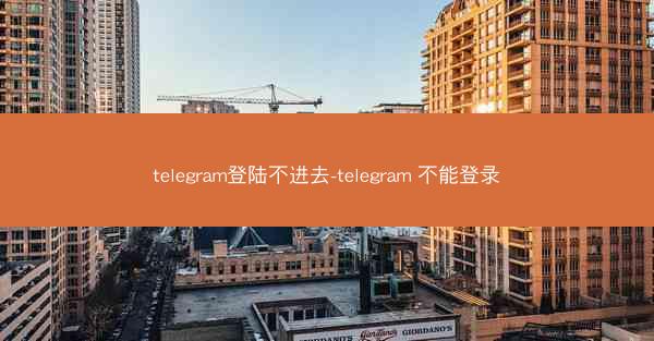 telegram登陆不进去-telegram 不能登录