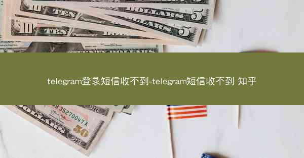 telegram登录短信收不到-telegram短信收不到 知乎