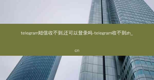 telegram短信收不到,还可以登录吗-telegram收不到zh_cn