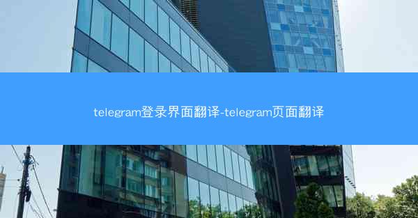 telegram登录界面翻译-telegram页面翻译