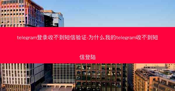 telegram登录收不到短信验证-为什么我的telegram收不到短信登陆