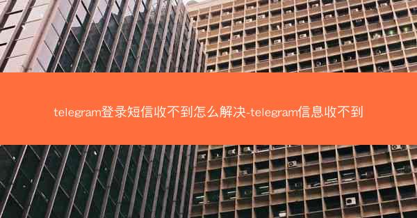 telegram登录短信收不到怎么解决-telegram信息收不到