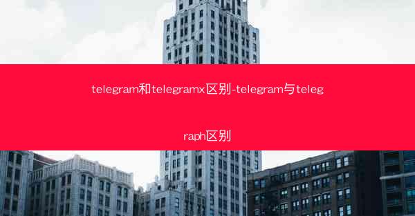 telegram和telegramx区别-telegram与telegraph区别