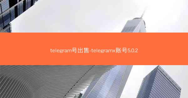 telegram号出售-telegramx账号5.0.2