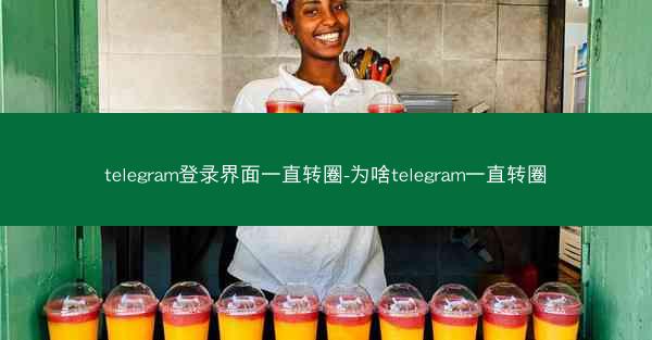 telegram登录界面一直转圈-为啥telegram一直转圈