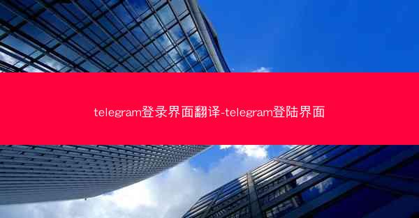 telegram登录界面翻译-telegram登陆界面