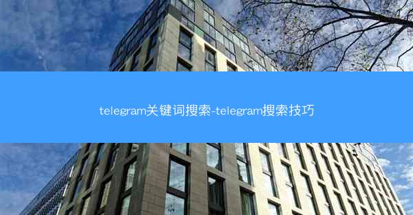 telegram关键词搜索-telegram搜索技巧
