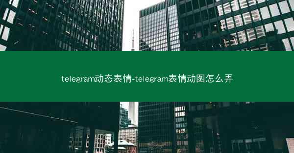 telegram动态表情-telegram表情动图怎么弄