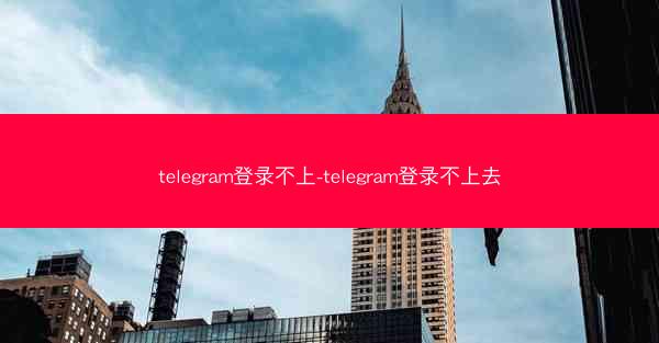 telegram登录不上-telegram登录不上去