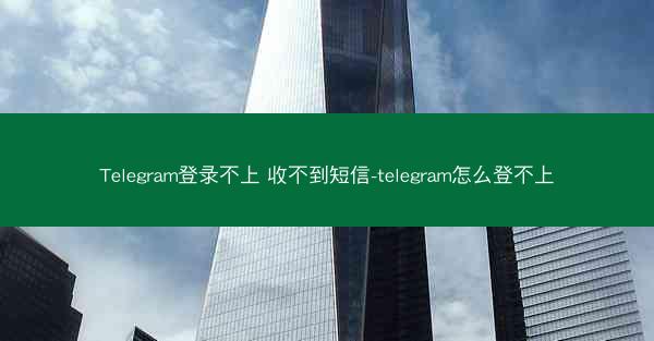 Telegram登录不上 收不到短信-telegram怎么登不上