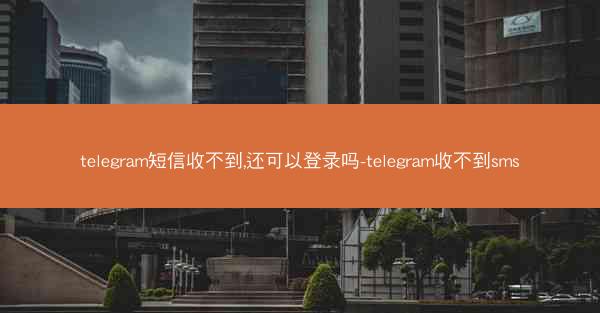 telegram短信收不到,还可以登录吗-telegram收不到sms
