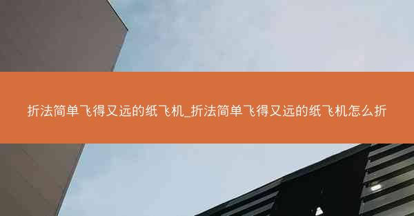 折法简单飞得又远的纸飞机_折法简单飞得又远的纸飞机怎么折