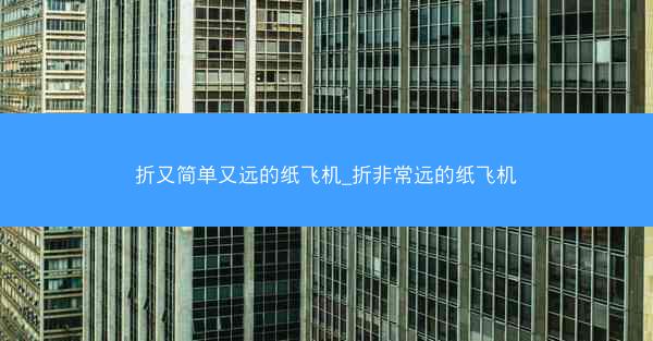折又简单又远的纸飞机_折非常远的纸飞机