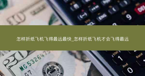 怎样折纸飞机飞得最远最快_怎样折纸飞机才会飞得最远