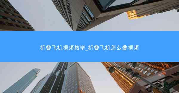 折叠飞机视频教学_折叠飞机怎么叠视频