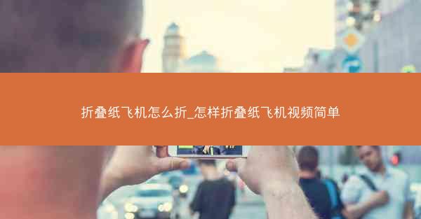 折叠纸飞机怎么折_怎样折叠纸飞机视频简单