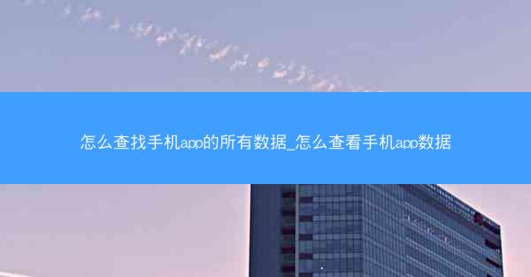怎么查找手机app的所有数据_怎么查看手机app数据