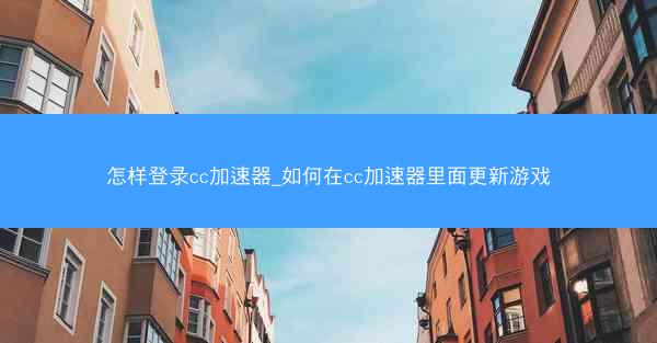 怎样登录cc加速器_如何在cc加速器里面更新游戏