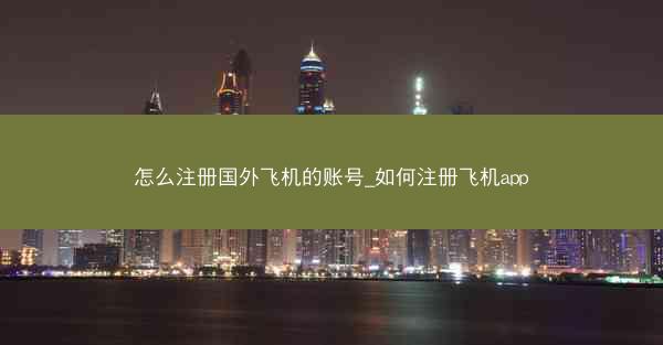 怎么注册国外飞机的账号_如何注册飞机app
