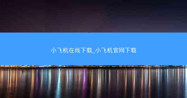 小飞机在线下载_小飞机官网下载