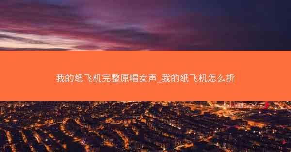 我的纸飞机完整原唱女声_我的纸飞机怎么折