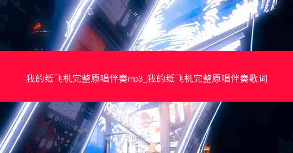 我的纸飞机完整原唱伴奏mp3_我的纸飞机完整原唱伴奏歌词