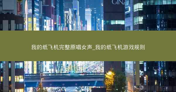 我的纸飞机完整原唱女声_我的纸飞机游戏规则