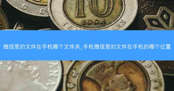 微信里的文件在手机哪个文件夹_手机微信里的文件在手机的哪个位置