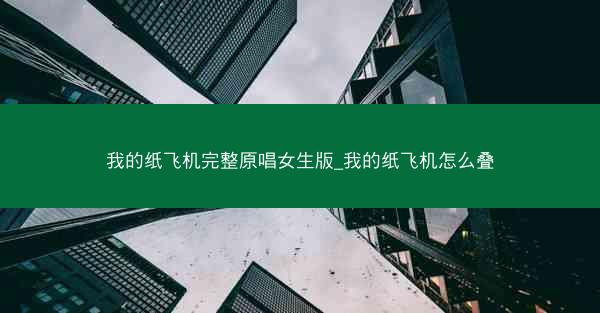 我的纸飞机完整原唱女生版_我的纸飞机怎么叠