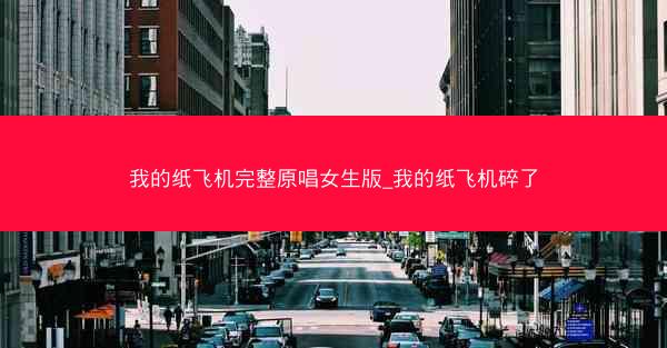 我的纸飞机完整原唱女生版_我的纸飞机碎了