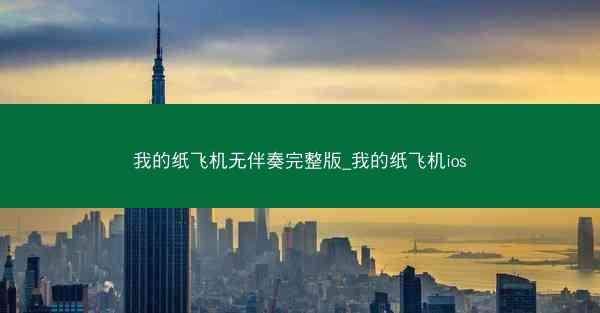 我的纸飞机无伴奏完整版_我的纸飞机ios